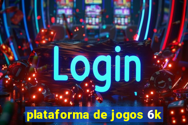 plataforma de jogos 6k